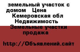 земельный участок с домом › Цена ­ 150 000 - Кемеровская обл. Недвижимость » Земельные участки продажа   